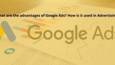 What are the advantages of Google Ads? How is it used in Advertising?