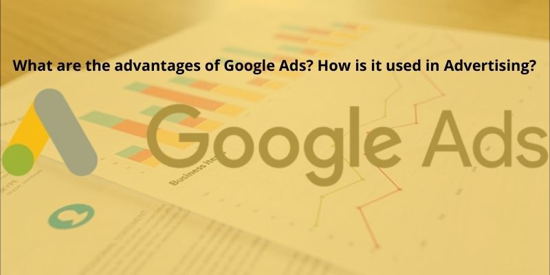What are the advantages of Google Ads How is it used in Advertising