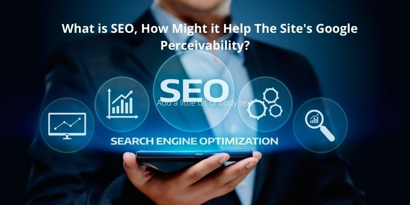 How SEO Might it Help The Site's Google Perceivability?