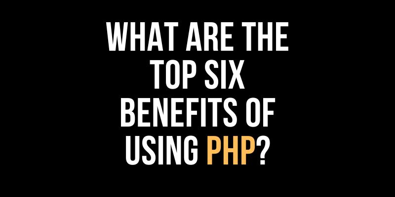 What are the top six benefits of using PHP?