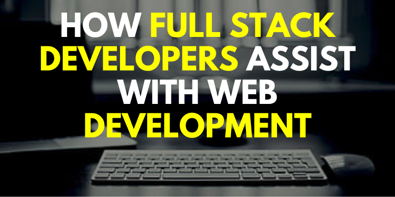 How Full Stack Developers Assist with Web Development