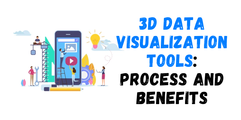 3D Data Visualization Tools: Process and Benefits
