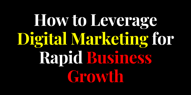 How to Leverage Digital Marketing for Rapid Business Growth