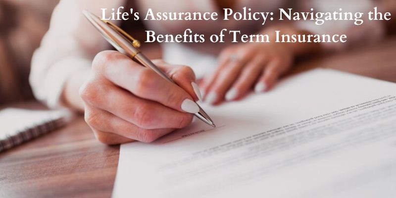 Life’s Assurance Policy: Navigating the Benefits of Term Insurance