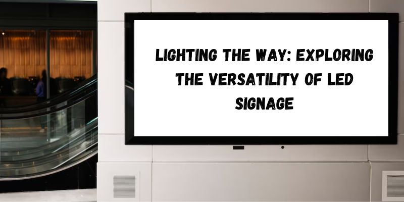 Lighting the Way: Exploring the Versatility of LED Signage