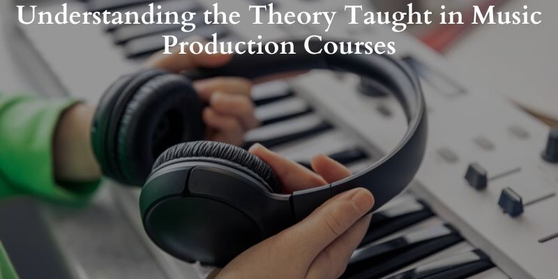 Understanding the Theory Taught in Music Production Courses