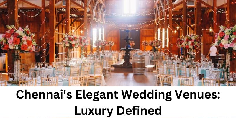 Chennai’s Elegant Wedding Venues: Luxury Defined