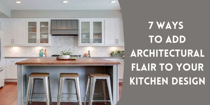 7 Ways to Add Architectural Flair to Your Kitchen Design