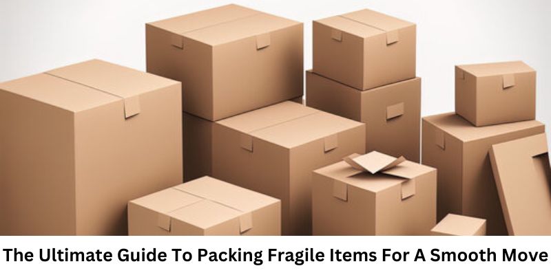 The Ultimate Guide To Packing Fragile Items For A Smooth Move